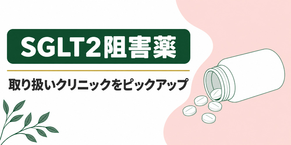 【SGLT2阻害薬】取り扱いクリニックをピックアップ